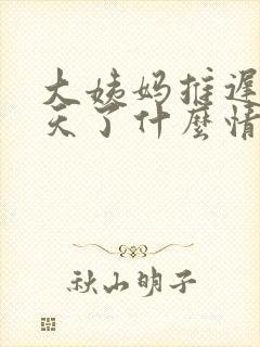 大姨妈推迟20天了什么情况