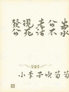 发现老公出轨老公死活不承认怎么办