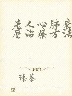 老人心肺衰竭怎么治疗方法