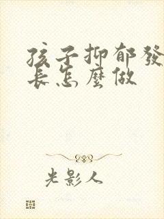 孩子抑郁发作家长怎么做