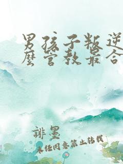 男孩子叛逆期怎么管教最合适