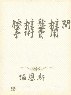 腰椎盘椎间孔镜手术费用