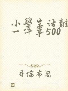 小学生活难忘的一件事500