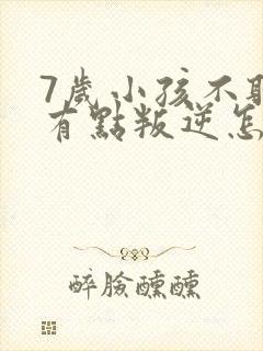 7岁小孩不听话有点叛逆怎么办