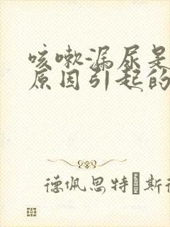 咳嗽漏尿是什么原因引起的应该怎么治