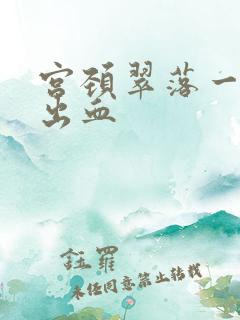 宫颈翠落一碰就出血