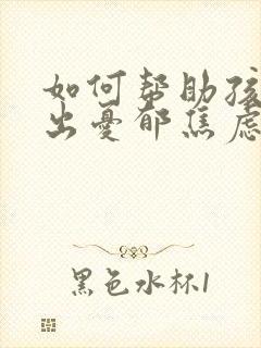 如何帮助孩子走出忧郁焦虑