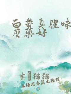 白带臭腥味吃什么药好