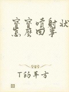 宝宝喷射状吐奶怎么回事