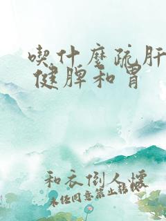 吃什么疏肝理气 健脾和胃