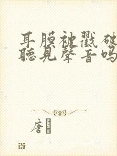 耳膜被戳破了还听见声音吗