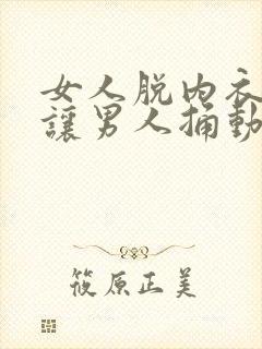 女人脱内衣内裤让男人捅动态图