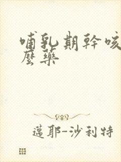 哺乳期干咳吃什么药