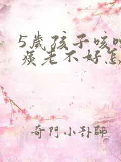 5岁孩子咳嗽有痰老不好怎么办