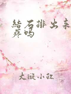 结石排出来还会疼吗