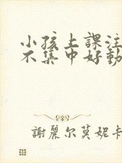 小孩上课注意力不集中好动怎么办