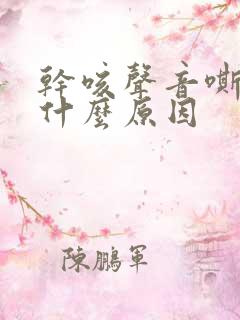 干咳声音嘶哑是什么原因