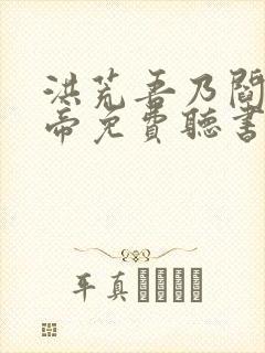 洪荒吾乃阎罗大帝免费听书