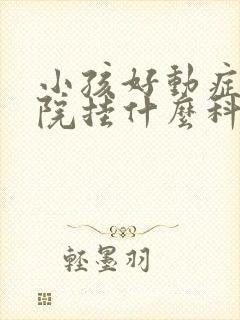 小孩好动症去医院挂什么科