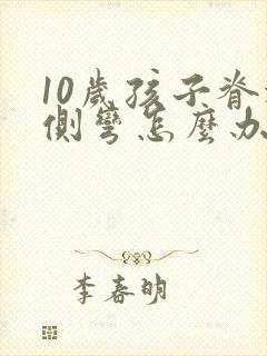 10岁孩子脊椎侧弯怎么办