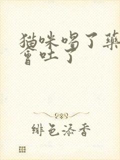 猫咪喝了药过一会吐了