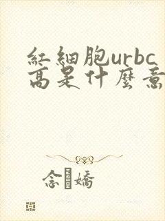 红细胞urbc高是什么意思