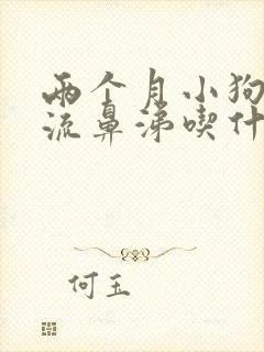 两个月小狗感冒流鼻涕吃什么药