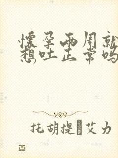 怀孕两周就恶心想吐正常吗