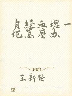 月经血块一坨一坨怎么办