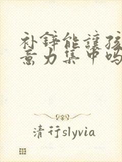 补锌能让孩子注意力集中吗