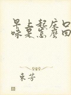 早上起床口腔异味是怎么回事