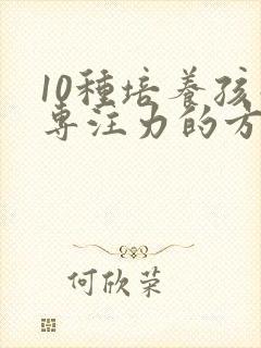 10种培养孩子专注力的方法