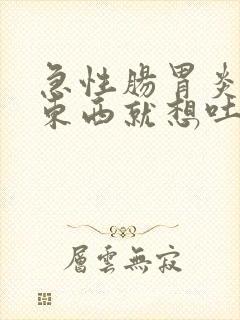 急性肠胃炎吃完东西就想吐