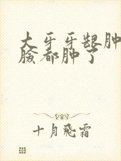 大牙牙龈肿半边脸都肿了