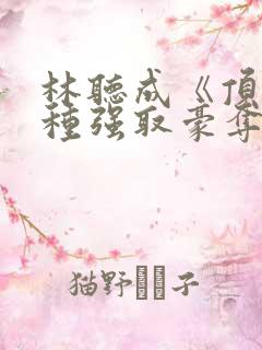 林听成《顶级坏种强取豪夺了》