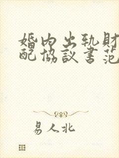 婚内出轨财产分配协议书范本