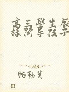 高三学生厌学怎样开导孩子