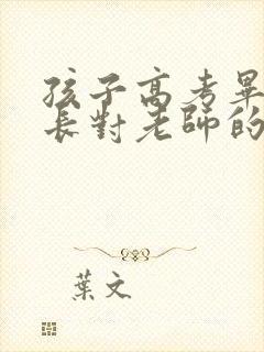 孩子高考毕业家长对老师的感谢语言