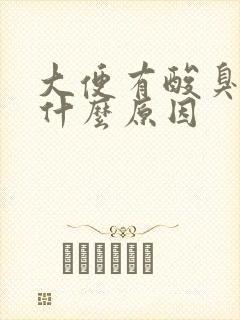 大便有酸臭味是什么原因