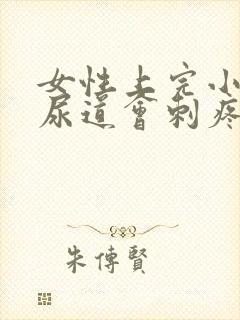 女性上完小便后尿道会刺疼是什么原因