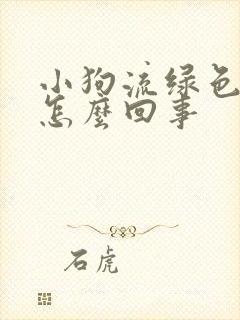 小狗流绿色鼻涕怎么回事