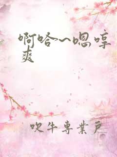 啊哈~嗯哼 好爽