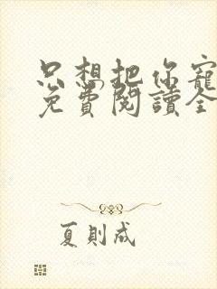 只想把你宠心尖免费阅读全文