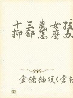 十三岁女孩轻度抑郁怎么办