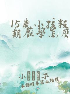 15岁小孩叛逆期厌学怎么办