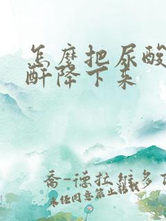 怎么把尿酸和肌酐降下来