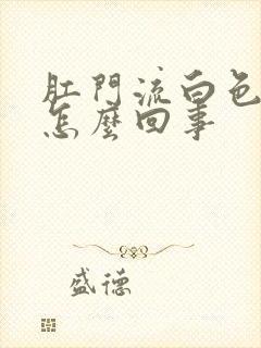 肛门流白色粘液怎么回事