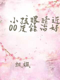 小孩眼睛近视800度能治好吗