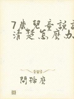 7岁儿童说话不清楚怎么办