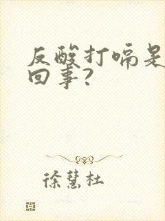 反酸打嗝是怎么回事?